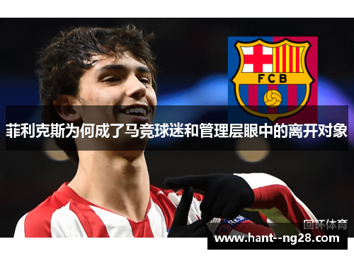 菲利克斯为何成了马竞球迷和管理层眼中的离开对象