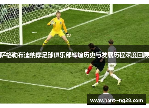 萨格勒布迪纳摩足球俱乐部辉煌历史与发展历程深度回顾 萨格勒布迪纳摩足球俱乐部辉煌历史与发展历程深度回顾