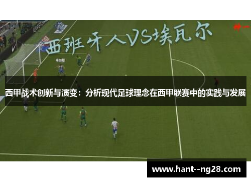 西甲战术创新与演变:分析现代足球理念在西甲联赛中的实践与发展 西甲战术创新与演变:分析现代足球理念在西甲联赛中的实践与发展