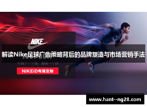 解读Nike足球广告策略背后的品牌塑造与市场营销手法 解读Nike足球广告策略背后的品牌塑造与市场营销手法