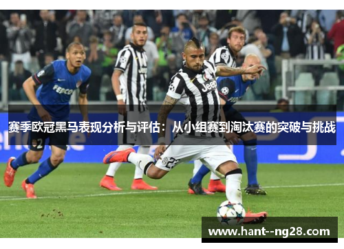 赛季欧冠黑马表现分析与评估:从小组赛到淘汰赛的突破与挑战 赛季欧冠黑马表现分析与评估:从小组赛到淘汰赛的突破与挑战