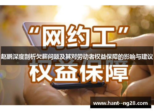 赵鹏深度剖析欠薪问题及其对劳动者权益保障的影响与建议 赵鹏深度剖析欠薪问题及其对劳动者权益保障的影响与建议