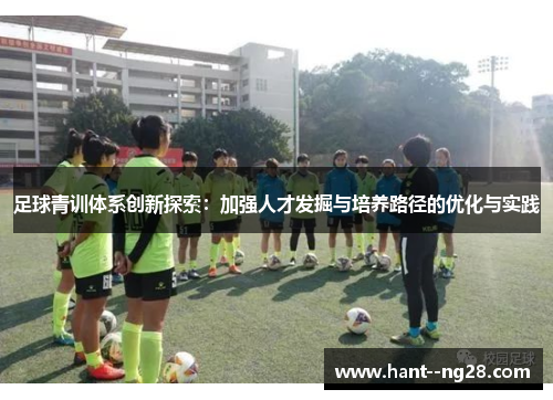 足球青训体系创新探索:加强人才发掘与培养路径的优化与实践 足球青训体系创新探索:加强人才发掘与培养路径的优化与实践