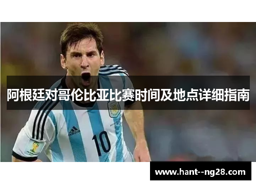 阿根廷对哥伦比亚比赛时间及地点详细指南