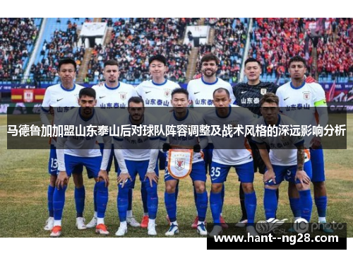 马德鲁加加盟山东泰山后对球队阵容调整及战术风格的深远影响分析