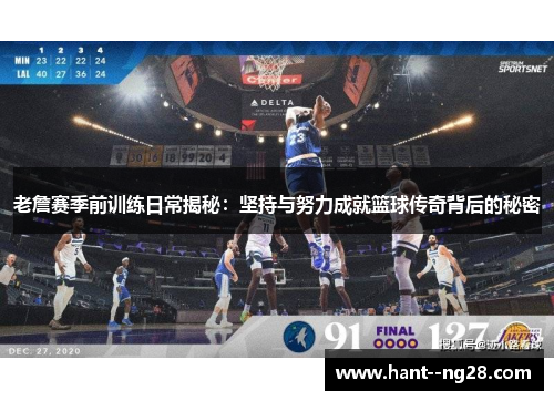 老詹赛季前训练日常揭秘：坚持与努力成就篮球传奇背后的秘密