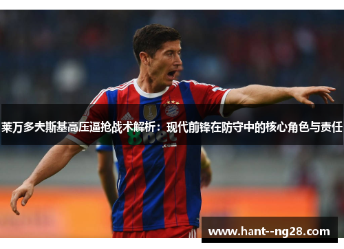 莱万多夫斯基高压逼抢战术解析：现代前锋在防守中的核心角色与责任