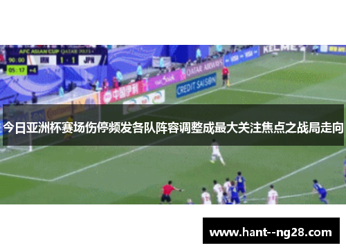 今日亚洲杯赛场伤停频发各队阵容调整成最大关注焦点之战局走向