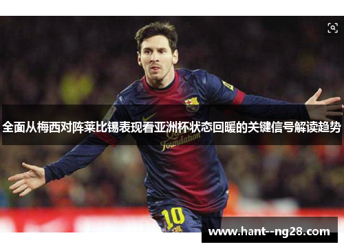 全面从梅西对阵莱比锡表现看亚洲杯状态回暖的关键信号解读趋势