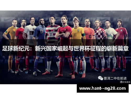 足球新纪元：新兴国家崛起与世界杯征程的崭新篇章