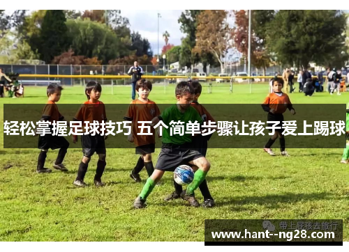 轻松掌握足球技巧 五个简单步骤让孩子爱上踢球 轻松掌握足球技巧 五个简单步骤让孩子爱上踢球