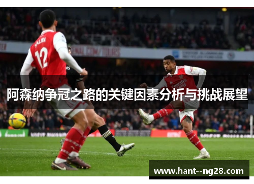 阿森纳争冠之路的关键因素分析与挑战展望 阿森纳争冠之路的关键因素分析与挑战展望
