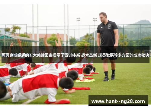 阿贾克斯崛起的五大关键因素揭示了青训体系 战术革新 球员发展等多方面的成功秘诀 阿贾克斯崛起的五大关键因素揭示了青训体系 战术革新 球员发展等多方面的成功秘诀