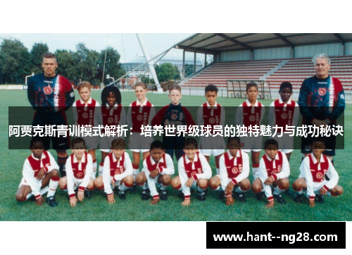 阿贾克斯青训模式解析:培养世界级球员的独特魅力与成功秘诀 阿贾克斯青训模式解析:培养世界级球员的独特魅力与成功秘诀