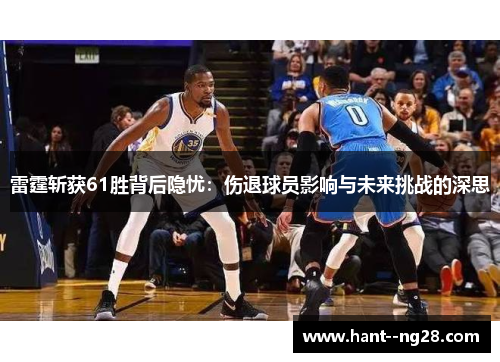 雷霆斩获61胜背后隐忧:伤退球员影响与未来挑战的深思 雷霆斩获61胜背后隐忧:伤退球员影响与未来挑战的深思