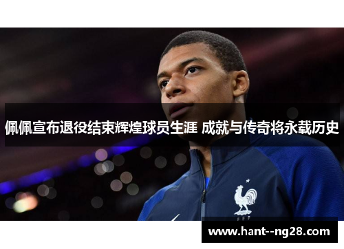 佩佩宣布退役结束辉煌球员生涯 成就与传奇将永载历史 佩佩宣布退役结束辉煌球员生涯 成就与传奇将永载历史