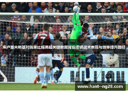 库卢塞夫斯基对阵莱比锡英超关键数据背后逻辑战术表现与效率提升路径 库卢塞夫斯基对阵莱比锡英超关键数据背后逻辑战术表现与效率提升路径