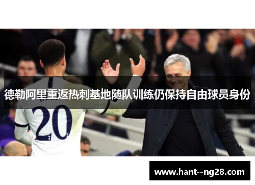 德勒阿里重返热刺基地随队训练仍保持自由球员身份 德勒阿里重返热刺基地随队训练仍保持自由球员身份