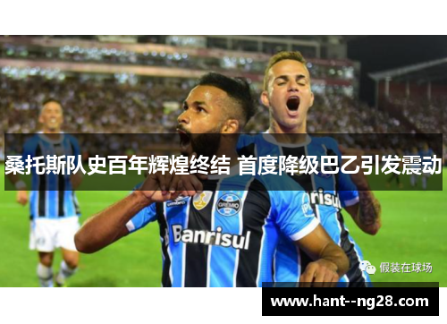 桑托斯队史百年辉煌终结 首度降级巴乙引发震动