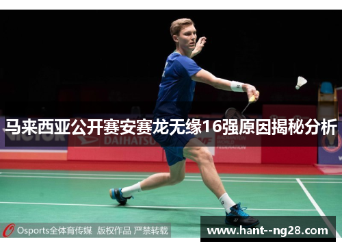 马来西亚公开赛安赛龙无缘16强原因揭秘分析 马来西亚公开赛安赛龙无缘16强原因揭秘分析