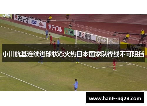 小川航基连续进球状态火热日本国家队锋线不可阻挡