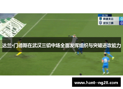 达兰·门德斯在武汉三镇中场全面发挥组织与突破进攻能力 达兰·门德斯在武汉三镇中场全面发挥组织与突破进攻能力