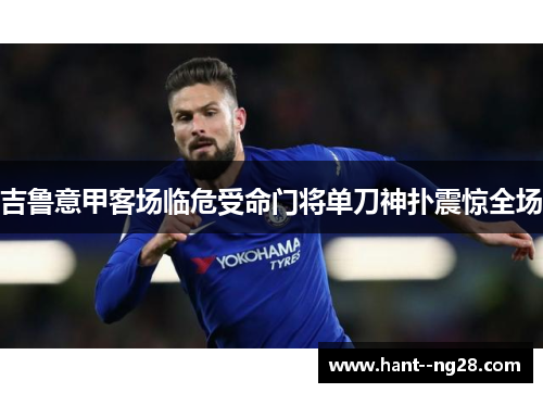 吉鲁意甲客场临危受命门将单刀神扑震惊全场