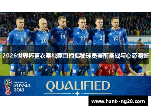 2026世界杯更衣室独家直播揭秘球员赛前备战与心态调整 2026世界杯更衣室独家直播揭秘球员赛前备战与心态调整